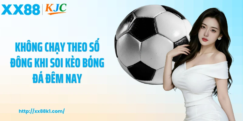 Không chạy theo số đông khi soi kèo bóng đá đêm nay